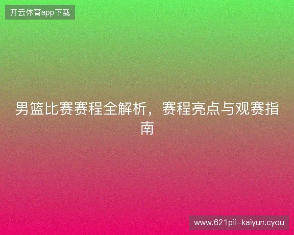 男篮比赛赛程全解析，赛程亮点与观赛指南