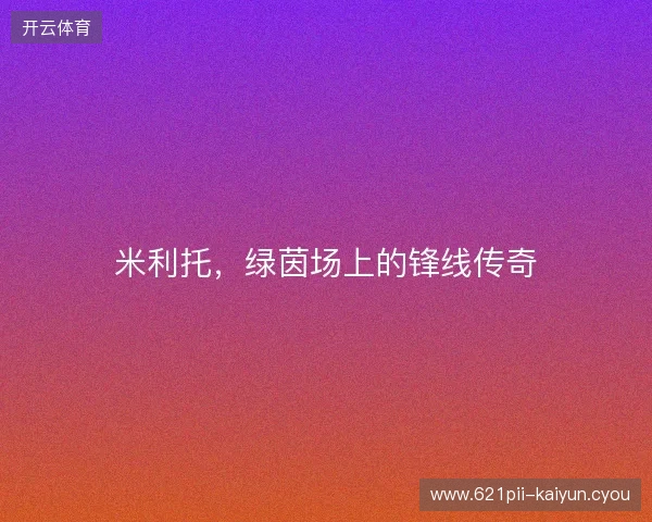 米利托，绿茵场上的锋线传奇